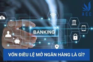 Vốn điều lệ mở ngân hàng là gì?