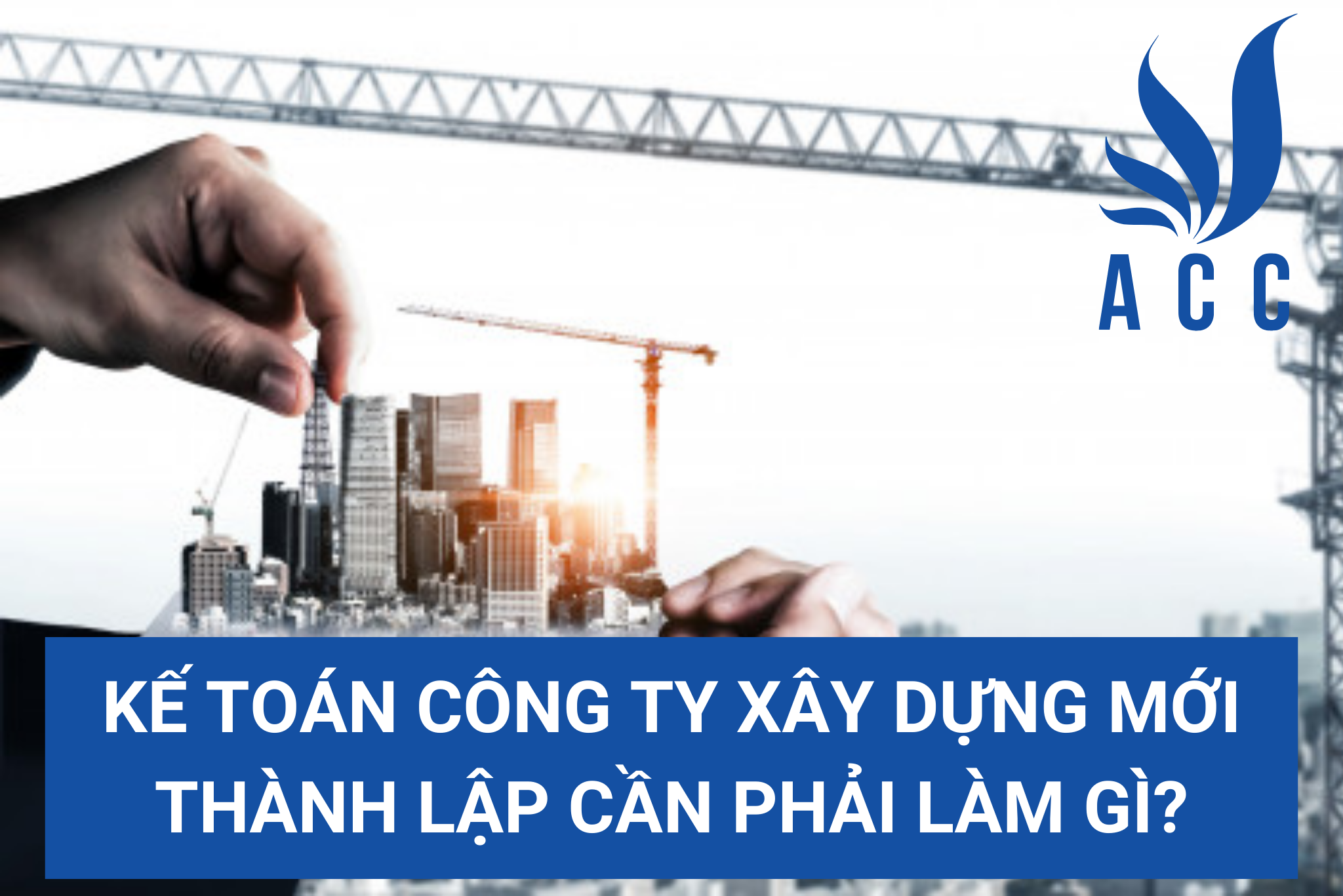 Kế toán công ty xây dựng mới thành lập cần phải làm gì?