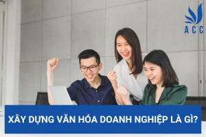 Xây dựng văn hóa doanh nghiệp là gì?