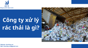Công ty xử lý rác thải là gì? 