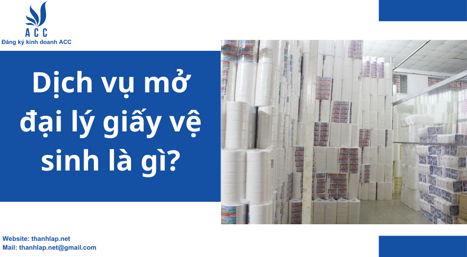 Dịch vụ mở đại lý giấy vệ sinh là gì?