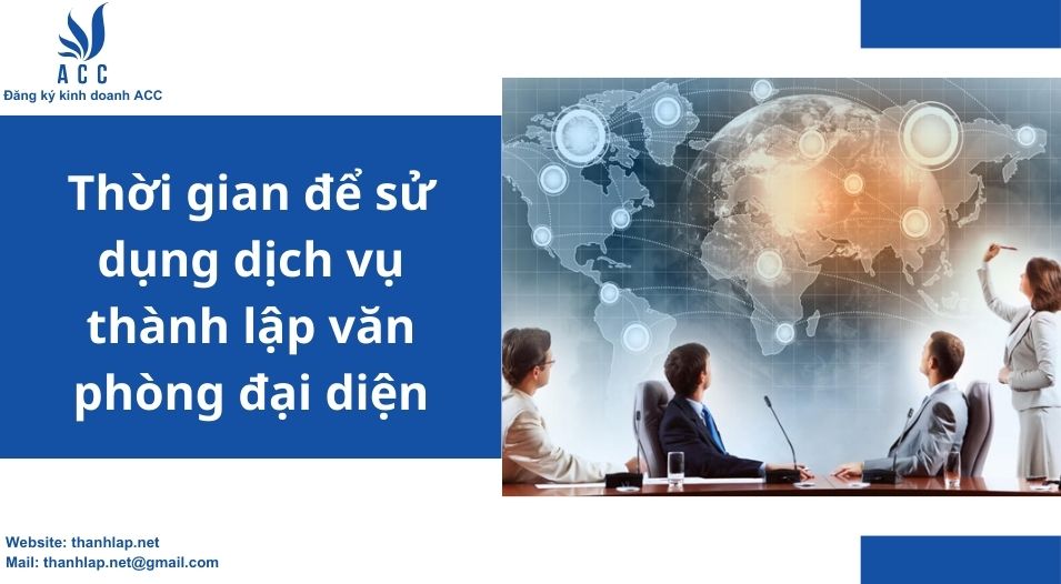 Thời gian để sử dụng dịch vụ thành lập văn phòng đại diện